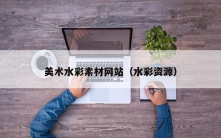 迁西美术水彩素材网站（水彩资源）