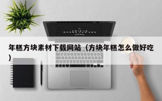 迁西年糕方块素材下载网站（方块年糕怎么做好吃）