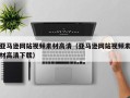迁西亚马逊网站视频素材高清（亚马逊网站视频素材高清下载）