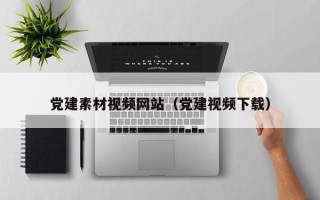 迁西党建素材视频网站（党建视频下载）