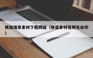 迁西换装场景素材下载网站（换装素材视频无水印）