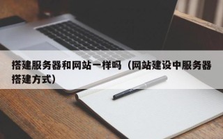迁西搭建服务器和网站一样吗（网站建设中服务器搭建方式）