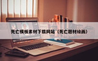 迁西死亡模板素材下载网站（死亡题材绘画）