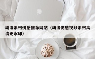 迁西动漫素材伤感推荐网站（动漫伤感视频素材高清无水印）