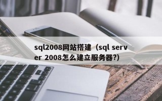 迁西sql2008网站搭建（sql server 2008怎么建立服务器?）