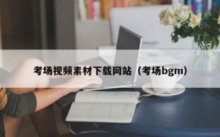 迁西考场视频素材下载网站（考场bgm）