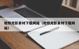 迁西地铁光影素材下载网站（地铁光影素材下载网站）