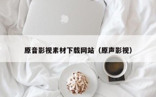 迁西原音影视素材下载网站（原声影视）