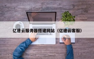 迁西亿速云服务器搭建网站（亿速云客服）