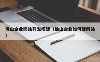 迁西佛山企业网站开发搭建（佛山企业如何建网站）