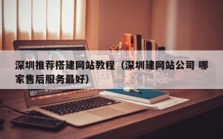 迁西深圳推荐搭建网站教程（深圳建网站公司 哪家售后服务最好）