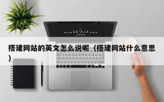 迁西搭建网站的英文怎么说呢（搭建网站什么意思）