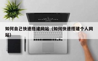 迁西如何自己快速搭建网站（如何快速搭建个人网站）